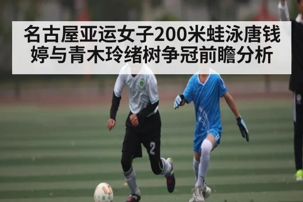 名古屋亚运女子200米蛙泳唐钱婷与青木玲绪树争冠前瞻分析 | kaiyun